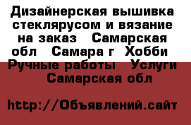 Дизайнерская вышивка стеклярусом и вязание на заказ - Самарская обл., Самара г. Хобби. Ручные работы » Услуги   . Самарская обл.